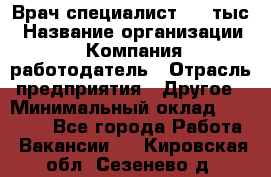 Врач-специалист. 16 тыс › Название организации ­ Компания-работодатель › Отрасль предприятия ­ Другое › Минимальный оклад ­ 16 000 - Все города Работа » Вакансии   . Кировская обл.,Сезенево д.